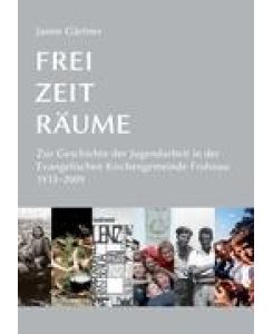 Frei · Zeit · Räume Zur Geschichte der Jugendarbeit in der Evangelischen Kirchengemeinde Frohnau - Janne Gärtner