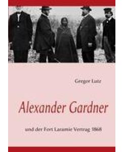 Alexander Gardner und der Fort Laramie Vertrag 1868 - Gregor Lutz