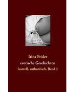 erotische Geschichten lustvoll, authentisch, Band 3 - Irina Frider