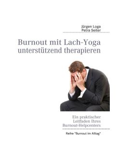 Burnout mit Lach-Yoga unterstützend therapieren Ein praktischer Leitfaden des Burnout-Helpcenters - Jürgen Loga, Petra Seiter