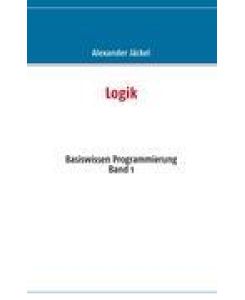 Logik Basiswissen Programmierung Band 1 - Alexander Jäckel