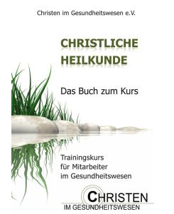 Christliche Heilkunde Das Buch zum Kurs. Trainingskurs für Mitarbeiter im Gesundheitswesen