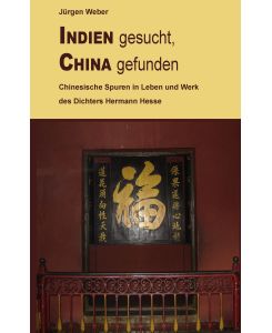 Indien gesucht, China gefunden Chinesische Spuren in Leben und Werk des Dichters Hermann Hesse - Jürgen R. Weber