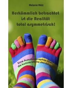 Herkömmlich betrachtet ist die Realität total asymmetrisch! Eine Autobiographie über die kuriose Idiotie des Alltags - Melanie Welz