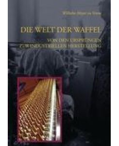 Die Welt der Waffel Von den Ursprüngen zur industriellen Fertigung - Wilhelm Meyer zu Venne