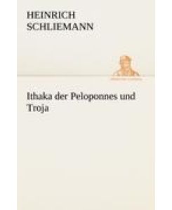 Ithaka der Peloponnes und Troja - Heinrich Schliemann