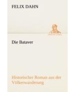 Die Bataver Historischer Roman aus der Völkerwanderung - Felix Dahn