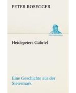 Heidepeters Gabriel Eine Geschichte aus der Steiermark - Peter Rosegger