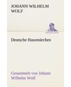 Deutsche Hausmärchen Gesammelt von Johann Wilhelm Wolf - Johann Wilhelm Wolf