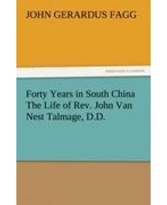 Forty Years in South China The Life of Rev. John Van Nest Talmage, D. D. - John Gerardus Fagg