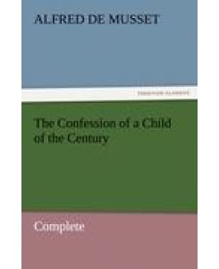The Confession of a Child of the Century ¿ Complete - Alfred De Musset