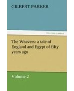 The Weavers: a tale of England and Egypt of fifty years ago - Volume 2 - Gilbert Parker