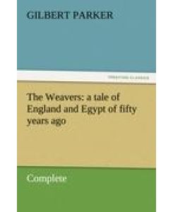 The Weavers: a tale of England and Egypt of fifty years ago - Complete - Gilbert Parker