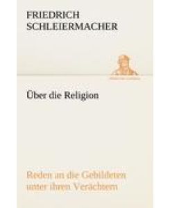 Über die Religion Reden an die Gebildeten unter ihren Verächtern - Friedrich Schleiermacher