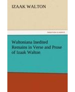 Waltoniana Inedited Remains in Verse and Prose of Izaak Walton - Izaak Walton