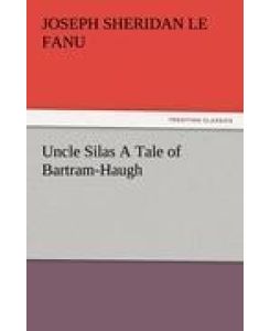 Uncle Silas A Tale of Bartram-Haugh - Joseph Sheridan Le Fanu