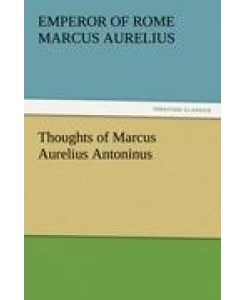 Thoughts of Marcus Aurelius Antoninus - Emperor Of Rome Marcus Aurelius