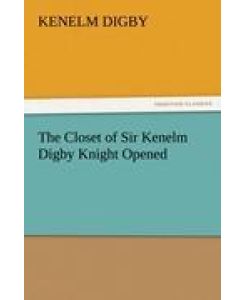 The Closet of Sir Kenelm Digby Knight Opened - Kenelm Digby
