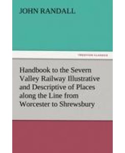 Handbook to the Severn Valley Railway Illustrative and Descriptive of Places along the Line from Worcester to Shrewsbury - John Randall