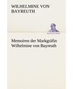 Memoiren der Markgräfin Wilhelmine von Bayreuth - Wilhelmine von Bayreuth