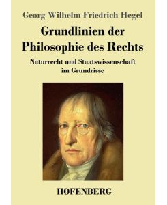 Grundlinien der Philosophie des Rechts Naturrecht und Staatswissenschaft im Grundrisse  Zum Gebrauch für seine Vorlesungen - Georg Wilhelm Friedrich Hegel