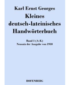 Kleines deutsch-lateinisches Handwörterbuch Band 1 (A-K)   Neusatz der Ausgabe von 1910 - Karl Ernst Georges