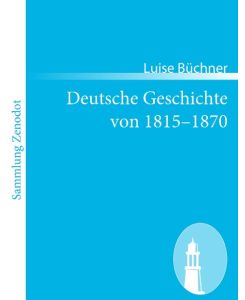 Deutsche Geschichte von 1815¿1870 Zwanzig Vorträge, gehalten in dem Alice-Lyceum zu Darmstadt - Luise Büchner