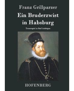 Ein Bruderzwist in Habsburg Trauerspiel in fünf Aufzügen - Franz Grillparzer