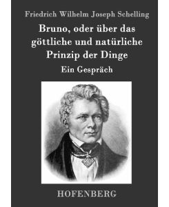 Bruno, oder über das göttliche und natürliche Prinzip der Dinge Ein Gespräch - Friedrich Wilhelm Joseph Schelling
