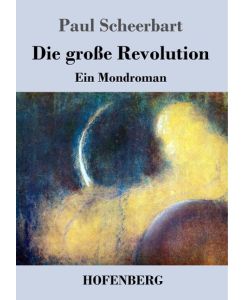Die große Revolution Ein Mondroman - Paul Scheerbart
