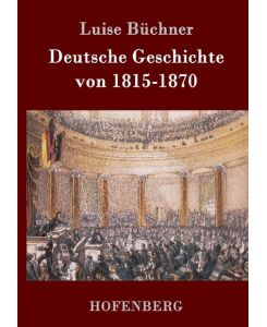 Deutsche Geschichte von 1815-1870 Zwanzig Vorträge, gehalten in dem Alice-Lyceum zu Darmstadt - Luise Büchner