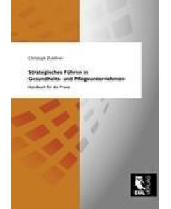 Strategisches Führen in Gesundheits- und Pflegeunternehmen Handbuch für die Praxis - Christoph Zulehner