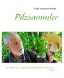 Pilzsammler Porträts und Geschichten aus Wäldern, Wiesen und Parks - Heinz-Wilhelm Bertram