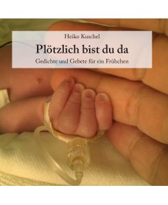 Plötzlich bist du da Gedichte und Gebete für ein Frühchen - Heiko Kuschel