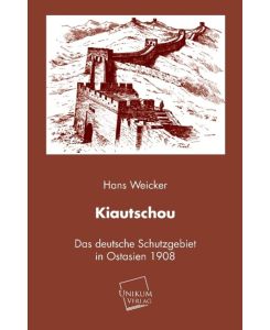 Kiautschou Das deutsche Schutzgebiert in Ostasien (1908) - Hans Weicker