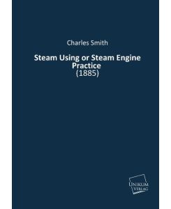 Steam Using or Steam Engine Practice (1885) - Charles Smith