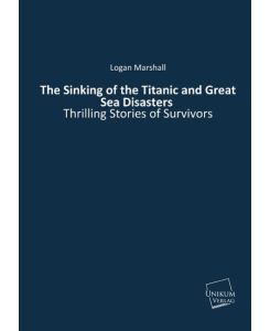 The Sinking of the Titanic and Great Sea Disasters Thrilling Stories of Survivors - Logan Marshall