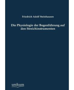Die Physiologie der Bogenführung auf den Streichinstrumenten - Friedrich Adolf Steinhausen