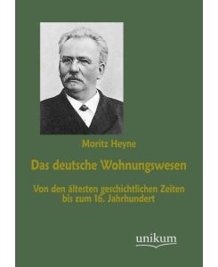 Das deutsche Wohnungswesen Von den ältesten geschichtlichen Zeiten bis zum 16. Jahrhundert - Moritz Heyne