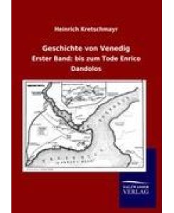 Geschichte von Venedig Erster Band: bis zum Tode Enrico Dandolos - Heinrich Kretschmayr