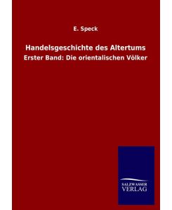 Handelsgeschichte des Altertums Erster Band: Die orientalischen Völker - E. Speck
