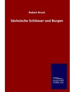Sächsische Schlösser und Burgen - Robert Bruck