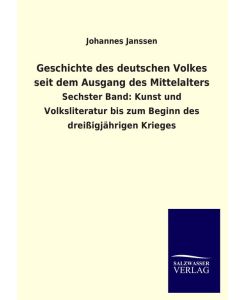 Geschichte des deutschen Volkes seit dem Ausgang des Mittelalters Sechster Band: Kunst und Volksliteratur bis zum Beginn des dreißigjährigen Krieges - Johannes Janssen
