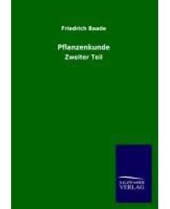 Pflanzenkunde Zweiter Teil - Friedrich Baade