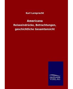 Americana Reiseeindrücke, Betrachtungen, geschichtliche Gesamtansicht - Karl Lamprecht
