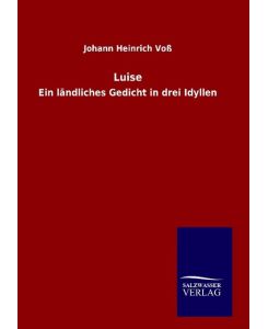 Luise Ein ländliches Gedicht in drei Idyllen - Johann Heinrich Voß