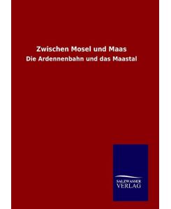 Zwischen Mosel und Maas Die Ardennenbahn und das Maastal - Ohne Autor