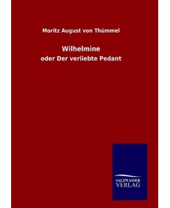 Wilhelmine oder Der verliebte Pedant - Moritz August von Thümmel