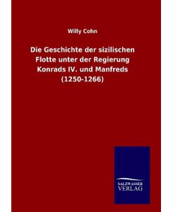 Die Geschichte der sizilischen Flotte unter der Regierung Konrads IV. und Manfreds (1250-1266) - Willy Cohn
