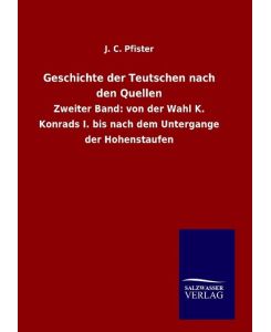 Geschichte der Teutschen nach den Quellen Zweiter Band: von der Wahl K. Konrads I. bis nach dem Untergange der Hohenstaufen - J. C. Pfister